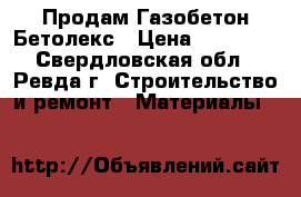 Продам Газобетон Бетолекс › Цена ­ 30 000 - Свердловская обл., Ревда г. Строительство и ремонт » Материалы   